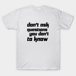 DON'T ASK QUESTIONS YOU DON'T TO KNOW T-Shirt